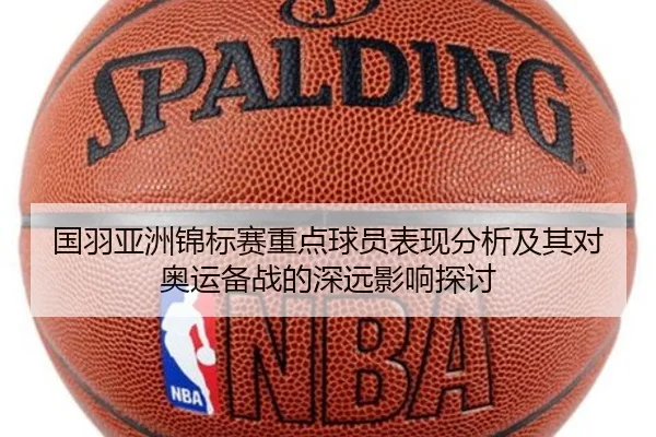 国羽亚洲锦标赛重点球员表现分析及其对奥运备战的深远影响探讨
